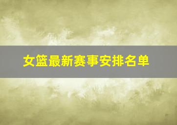 女篮最新赛事安排名单