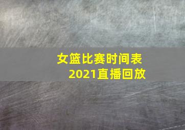 女篮比赛时间表2021直播回放