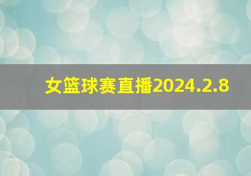 女篮球赛直播2024.2.8