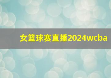 女篮球赛直播2024wcba