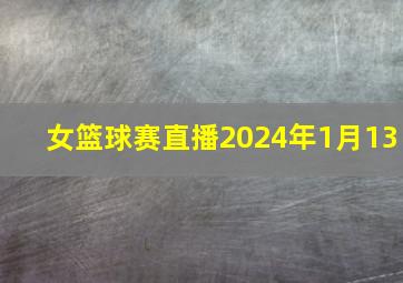 女篮球赛直播2024年1月13