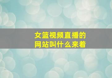 女篮视频直播的网站叫什么来着