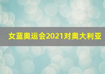 女蓝奥运会2021对奥大利亚