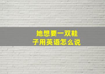 她想要一双鞋子用英语怎么说