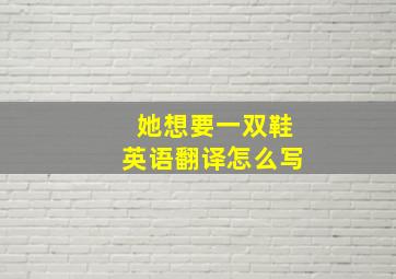 她想要一双鞋英语翻译怎么写