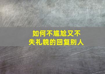 如何不尴尬又不失礼貌的回复别人