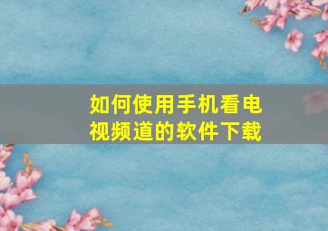 如何使用手机看电视频道的软件下载