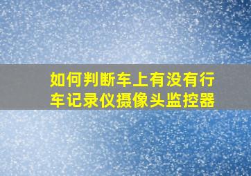 如何判断车上有没有行车记录仪摄像头监控器