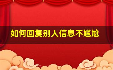 如何回复别人信息不尴尬