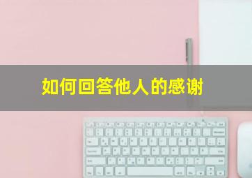 如何回答他人的感谢