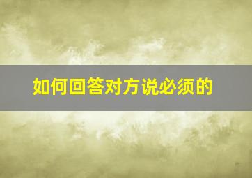 如何回答对方说必须的