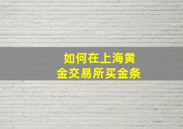 如何在上海黄金交易所买金条