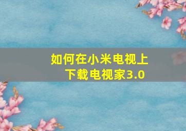 如何在小米电视上下载电视家3.0