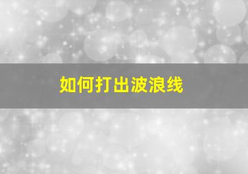 如何打出波浪线