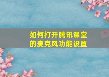 如何打开腾讯课堂的麦克风功能设置