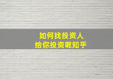 如何找投资人给你投资呢知乎