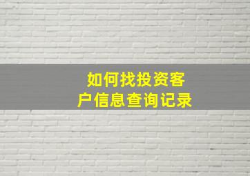 如何找投资客户信息查询记录