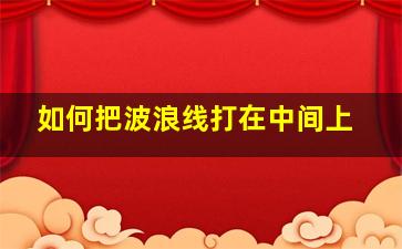 如何把波浪线打在中间上