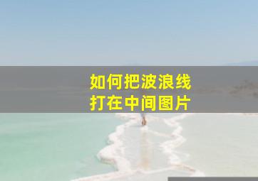 如何把波浪线打在中间图片