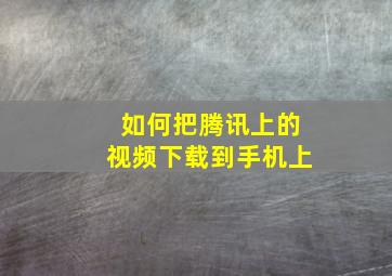 如何把腾讯上的视频下载到手机上