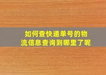 如何查快递单号的物流信息查询到哪里了呢