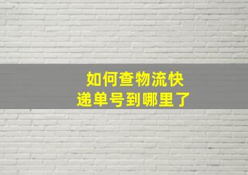 如何查物流快递单号到哪里了