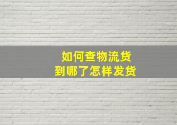 如何查物流货到哪了怎样发货