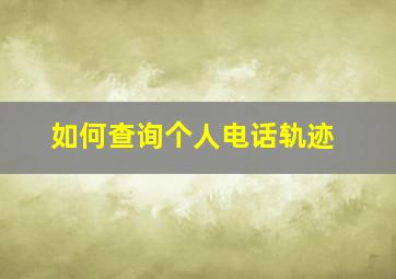 如何查询个人电话轨迹