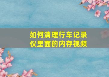 如何清理行车记录仪里面的内存视频