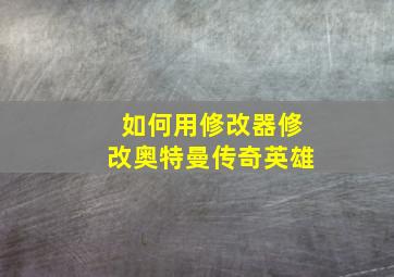 如何用修改器修改奥特曼传奇英雄