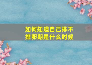 如何知道自己排不排卵期是什么时候