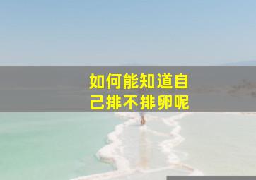 如何能知道自己排不排卵呢