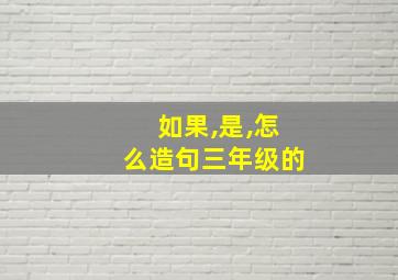 如果,是,怎么造句三年级的