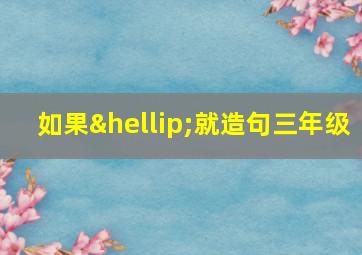 如果…就造句三年级