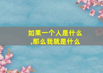 如果一个人是什么,那么我就是什么