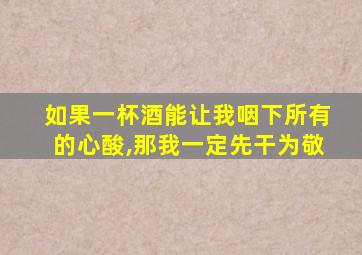 如果一杯酒能让我咽下所有的心酸,那我一定先干为敬