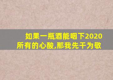 如果一瓶酒能咽下2020所有的心酸,那我先干为敬