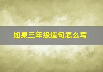 如果三年级造句怎么写