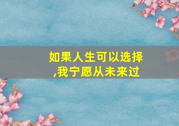 如果人生可以选择,我宁愿从未来过