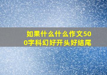 如果什么什么作文500字科幻好开头好结尾