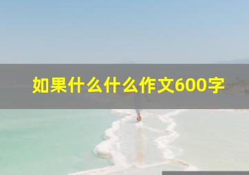 如果什么什么作文600字