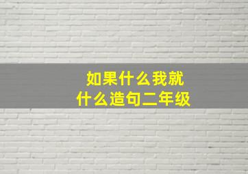 如果什么我就什么造句二年级