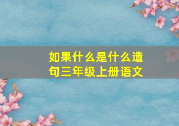 如果什么是什么造句三年级上册语文