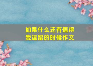 如果什么还有值得我逗留的时候作文