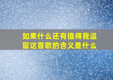 如果什么还有值得我逗留这首歌的含义是什么