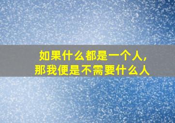 如果什么都是一个人,那我便是不需要什么人