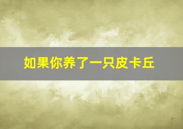 如果你养了一只皮卡丘