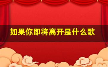 如果你即将离开是什么歌