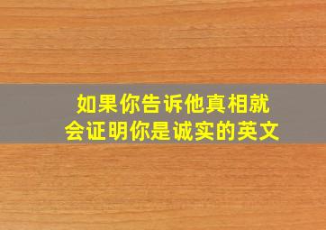 如果你告诉他真相就会证明你是诚实的英文