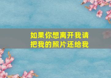 如果你想离开我请把我的照片还给我